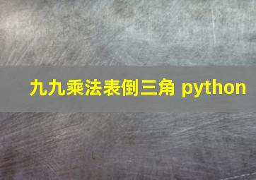 九九乘法表倒三角 python